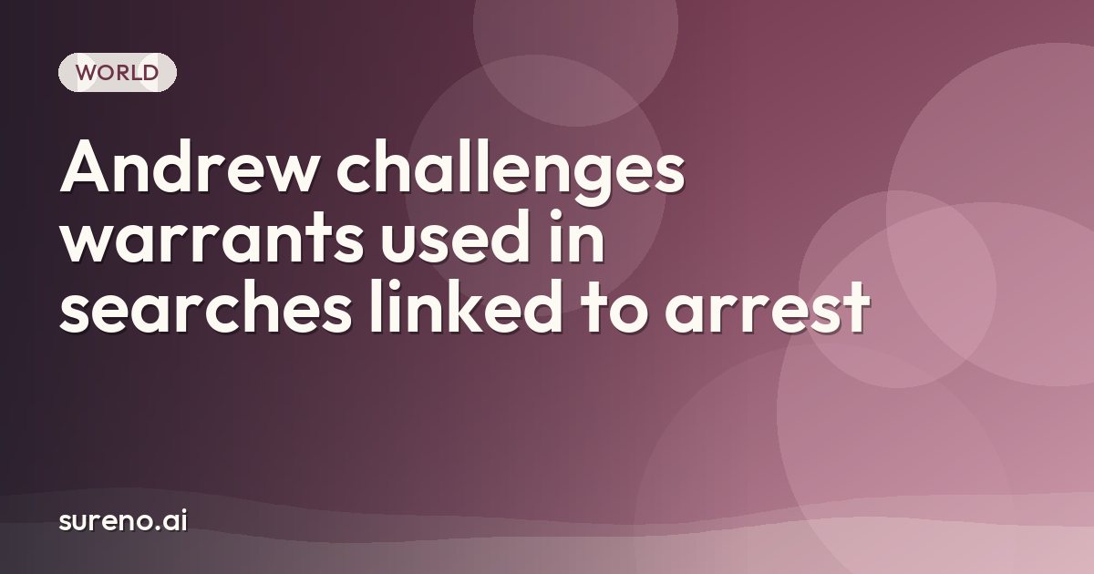 Andrew challenges warrants used in searches linked to arrest