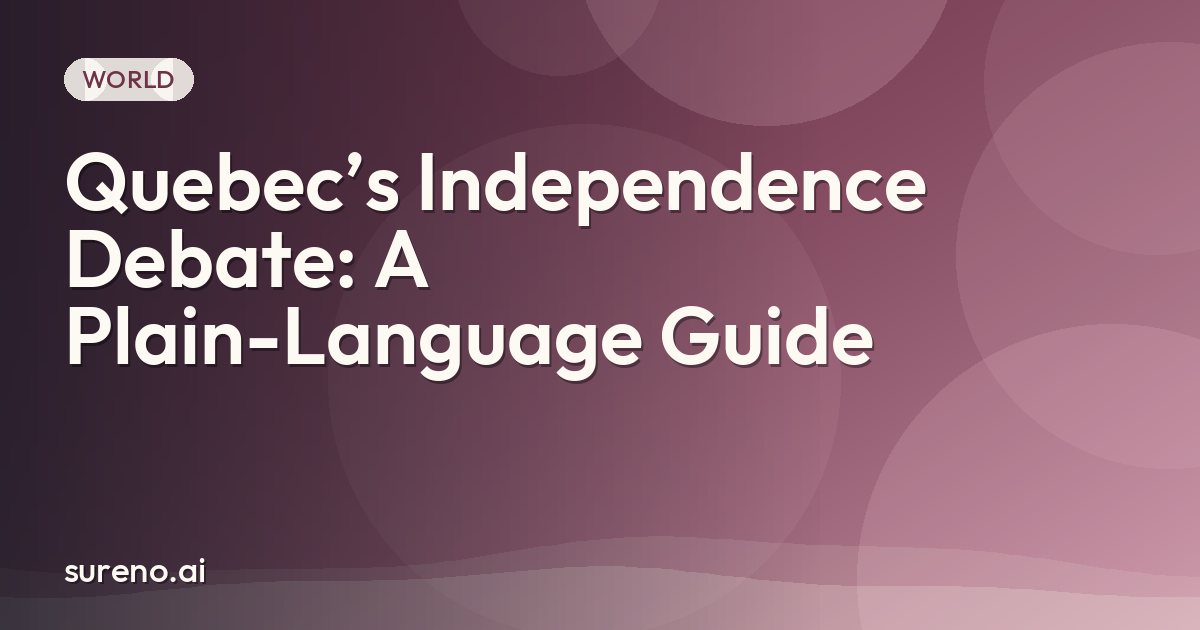Quebec’s Independence Debate: A Plain-Language Guide