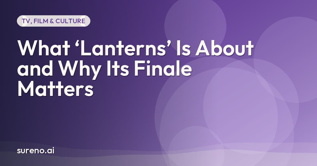 What ‘Lanterns’ Is About and Why Its Finale Matters