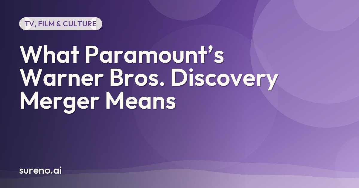 What Paramount’s Warner Bros. Discovery Merger Means