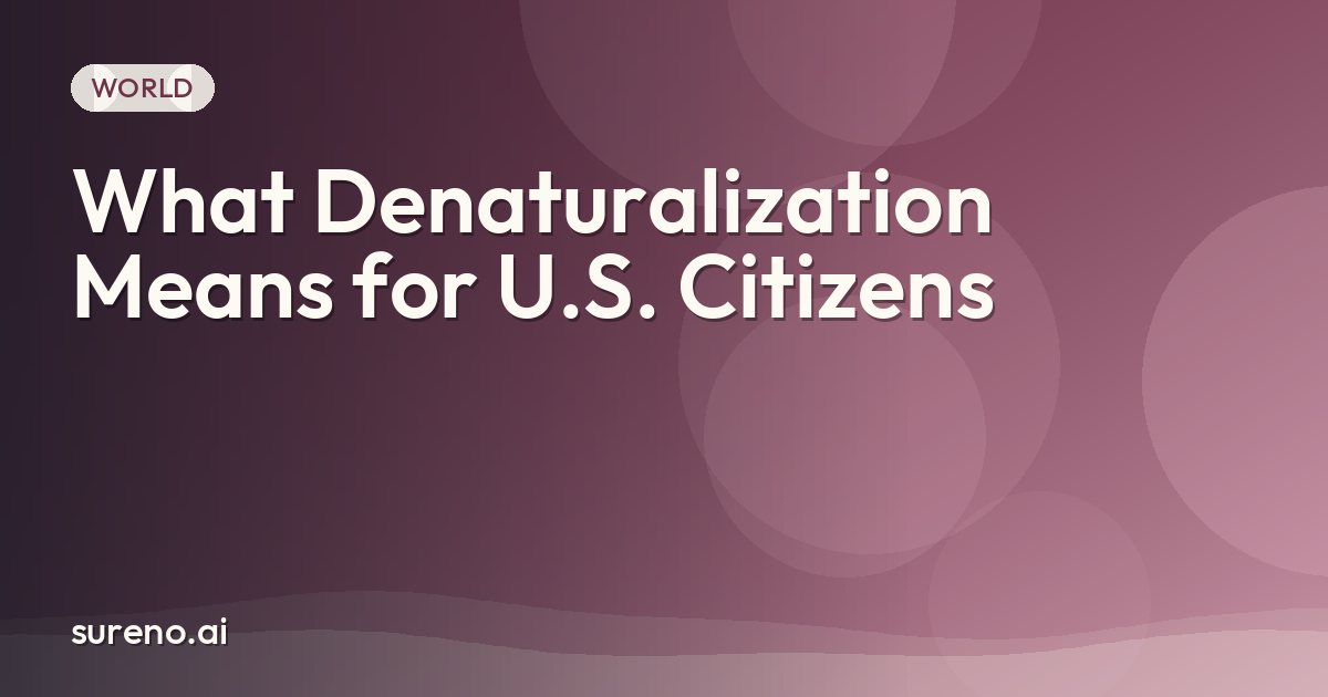 What Denaturalization Means for U.S. Citizens