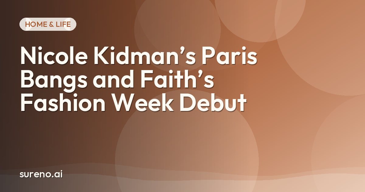 Nicole Kidman’s Paris Bangs and Faith’s Fashion Week Debut