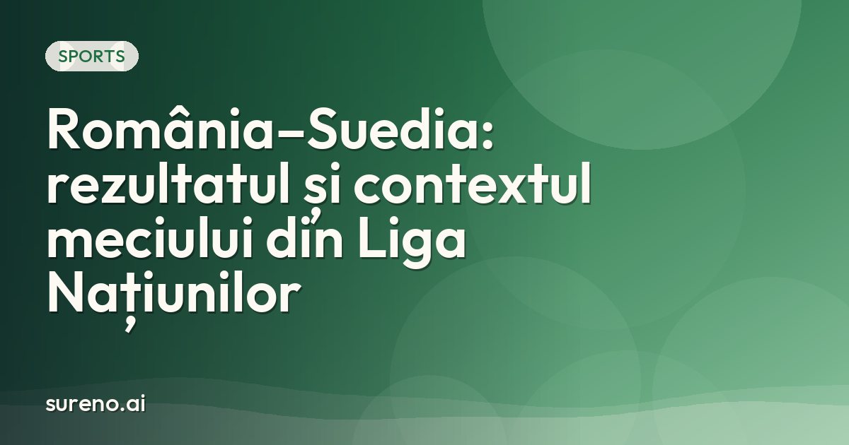 România–Suedia: rezultatul și contextul meciului din Liga Națiunilor