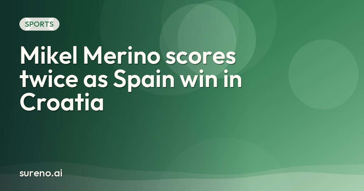 Mikel Merino scores twice as Spain win in Croatia
