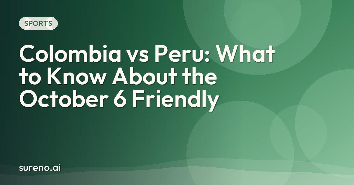 Colombia vs Peru: What to Know About the October 6 Friendly