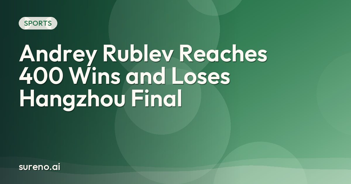 Andrey Rublev Reaches 400 Wins and Loses Hangzhou Final