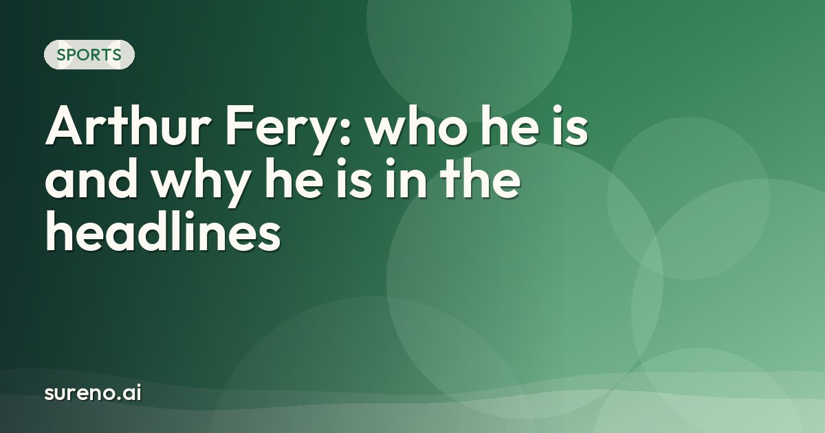Arthur Fery: who he is and why he is in the headlines