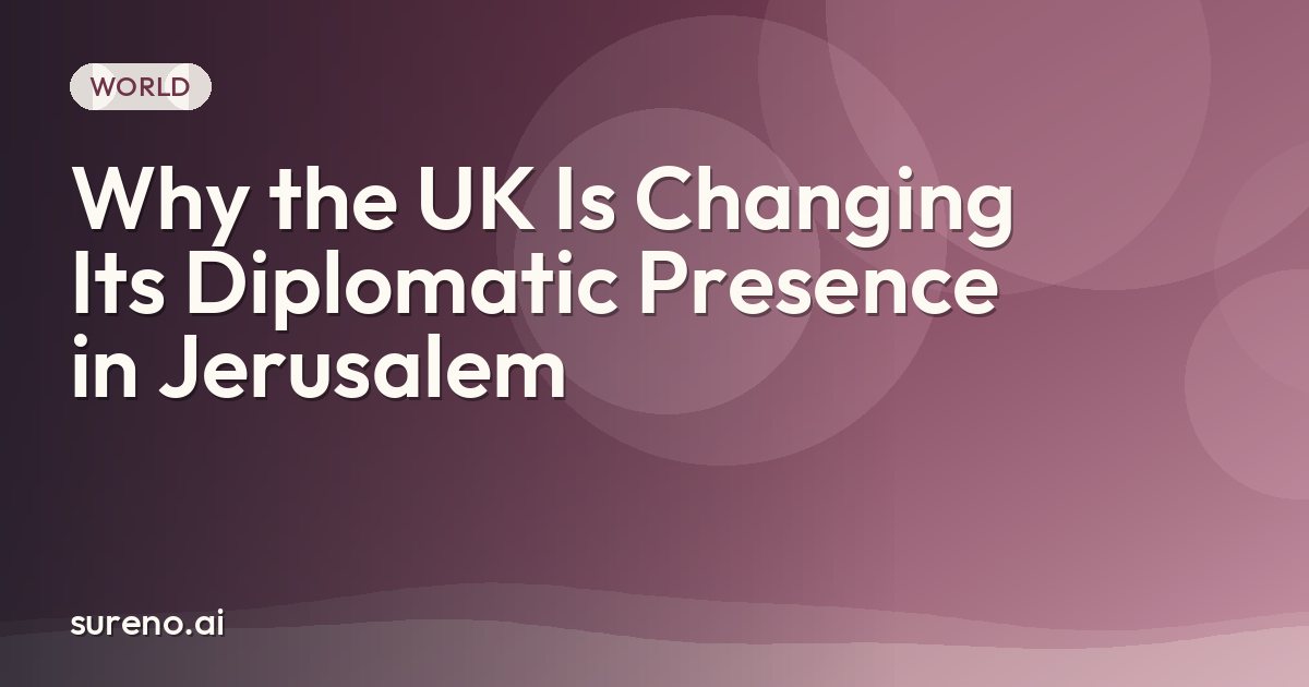 Why the UK Is Changing Its Diplomatic Presence in Jerusalem