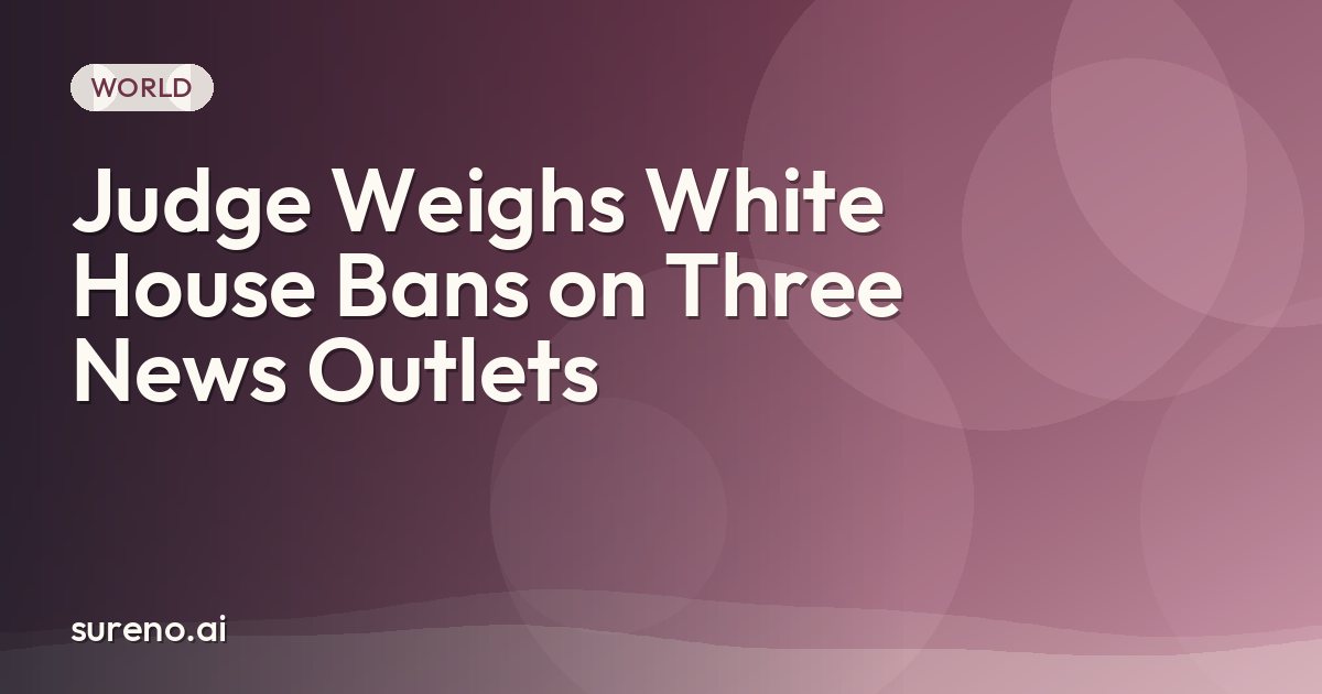 Judge Weighs White House Bans on Three News Outlets