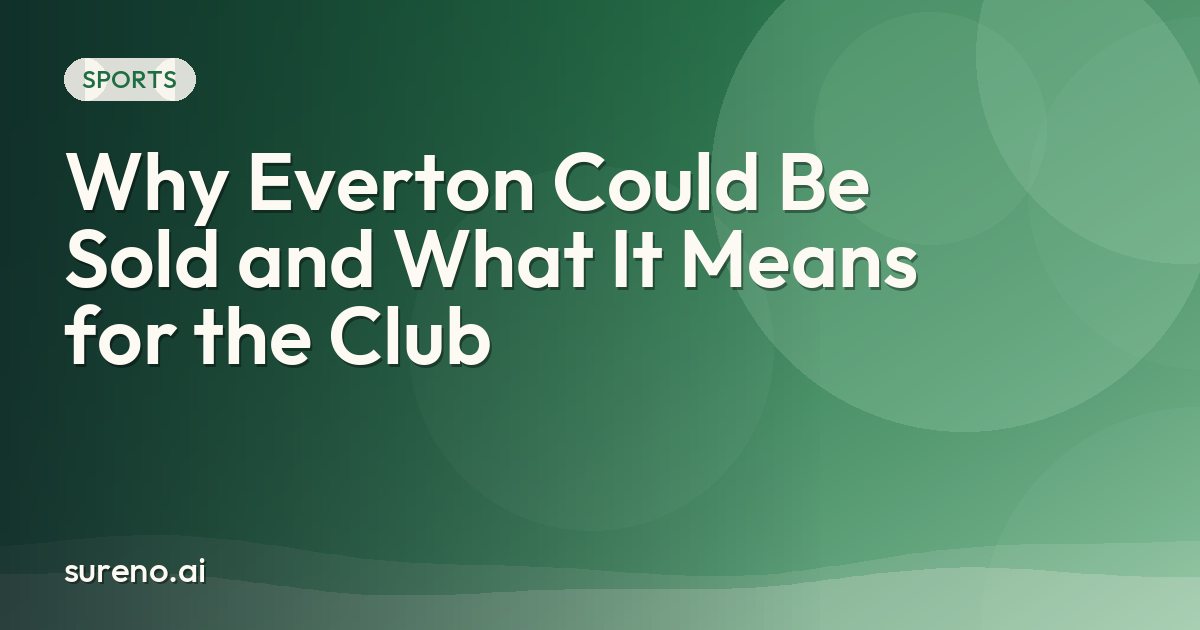 Why Everton Could Be Sold and What It Means for the Club