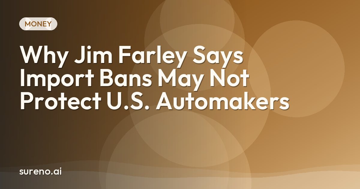 Why Jim Farley Says Import Bans May Not Protect U.S. Automakers