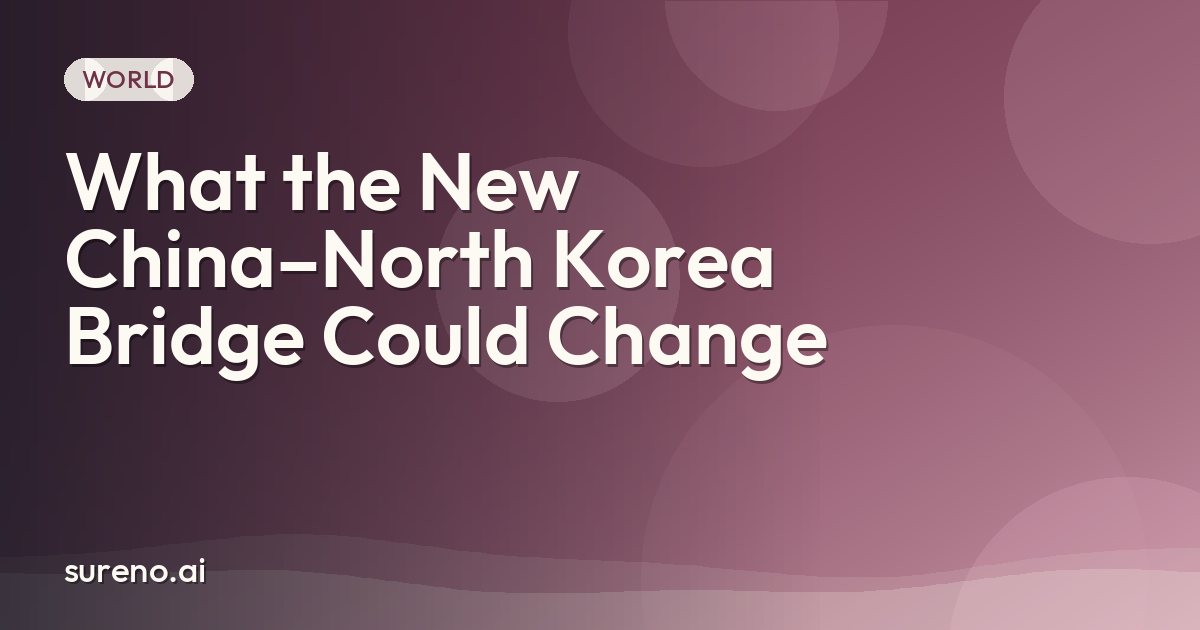 What the New China–North Korea Bridge Could Change