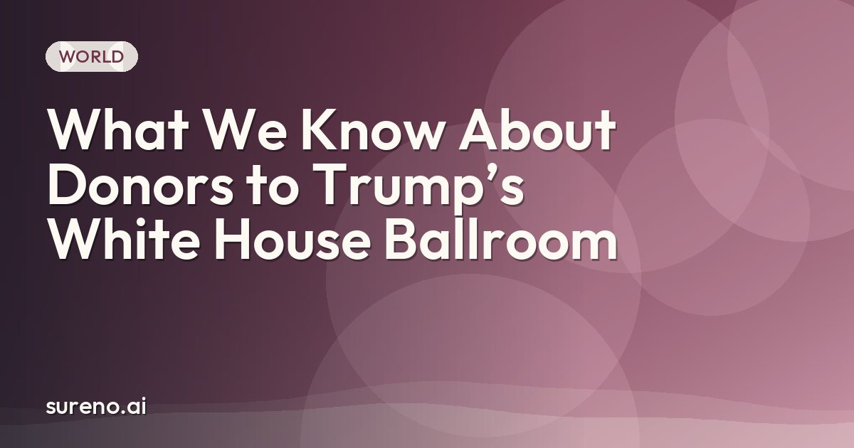 What We Know About Donors to Trump’s White House Ballroom