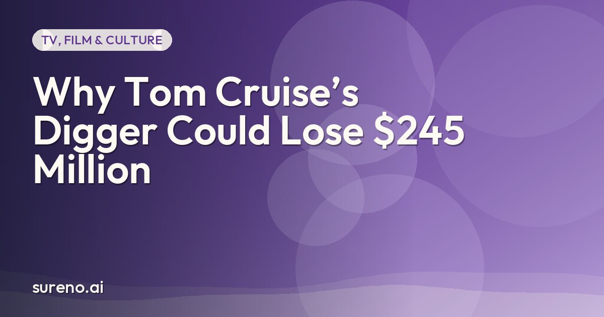 Why Tom Cruise’s Digger Could Lose $245 Million