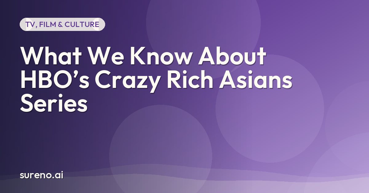 What We Know About HBO’s Crazy Rich Asians Series
