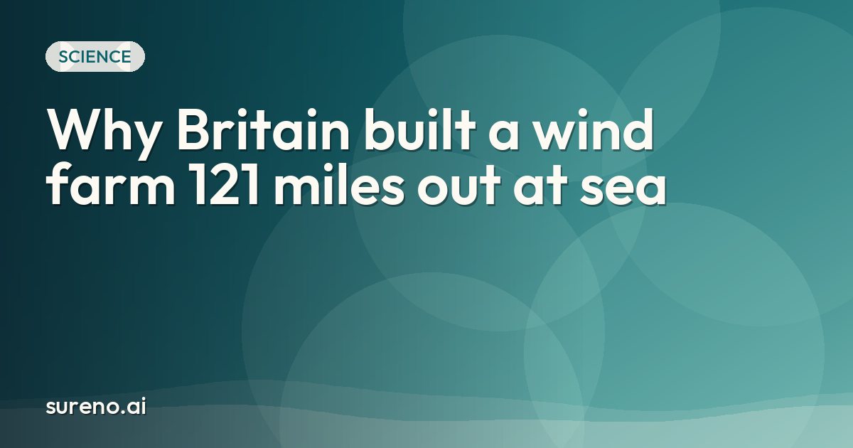 Why Britain built a wind farm 121 miles out at sea